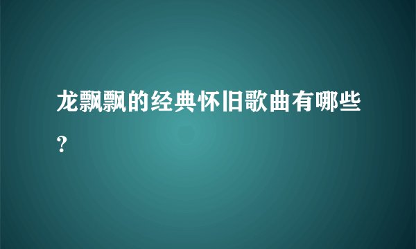 龙飘飘的经典怀旧歌曲有哪些？