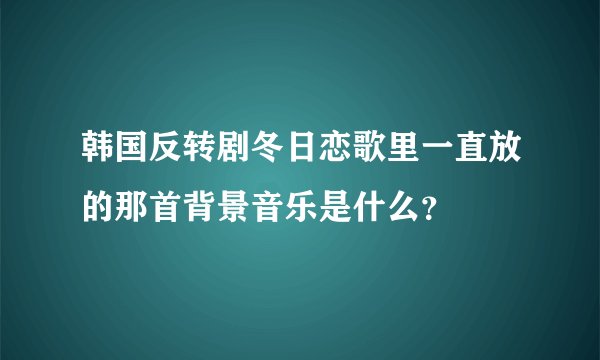 韩国反转剧冬日恋歌里一直放的那首背景音乐是什么？