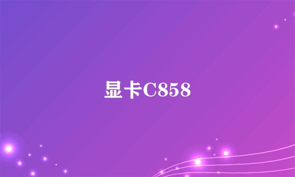 显卡C858