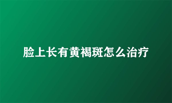 脸上长有黄褐斑怎么治疗