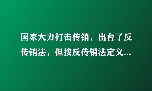 国家大力打击传销,出台了反传销法,但按反传销法定义的传销机构为什么那么多?