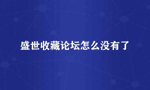 盛世收藏论坛怎么没有了