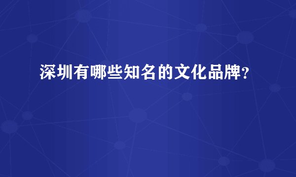 深圳有哪些知名的文化品牌？