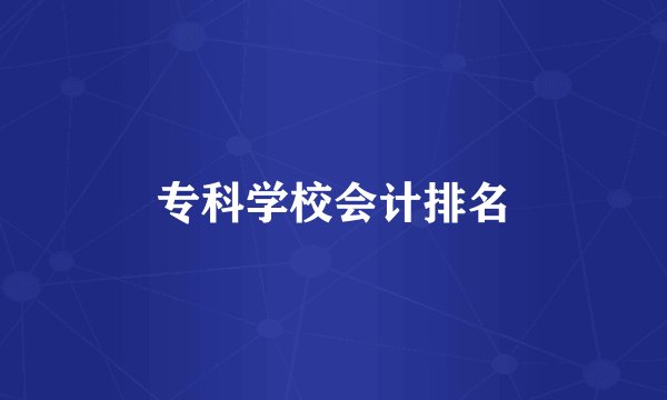 专科学校会计排名