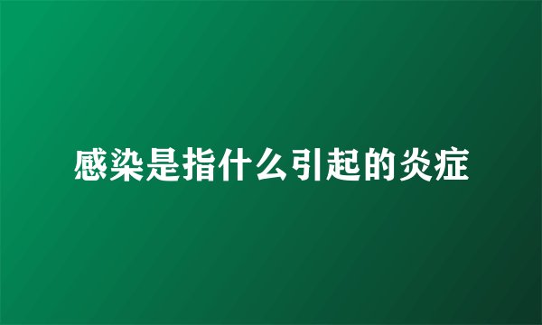 感染是指什么引起的炎症