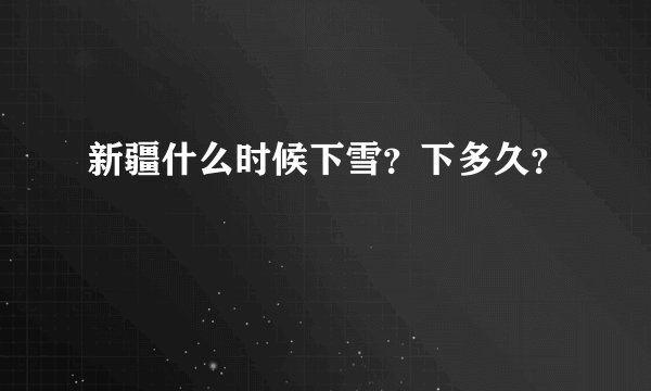 新疆什么时候下雪？下多久？