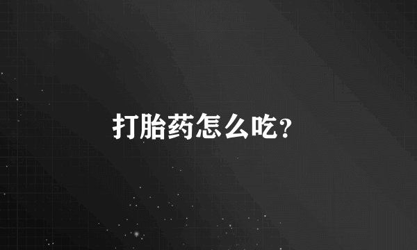 打胎药怎么吃？