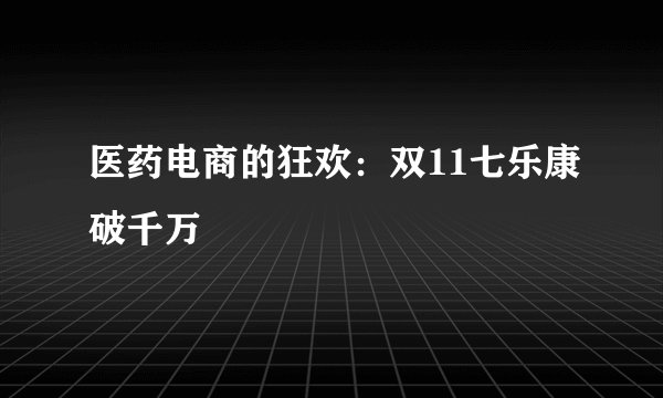 医药电商的狂欢：双11七乐康破千万