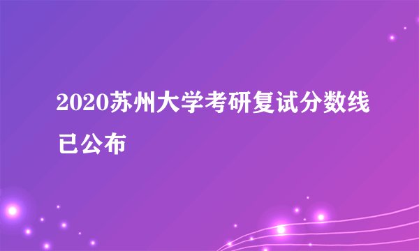 2020苏州大学考研复试分数线已公布