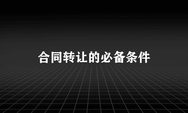 合同转让的必备条件