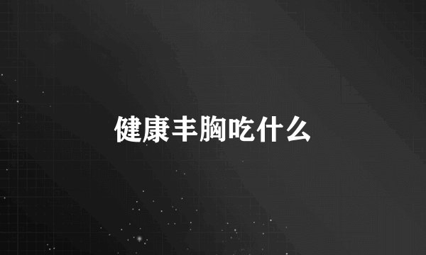 健康丰胸吃什么