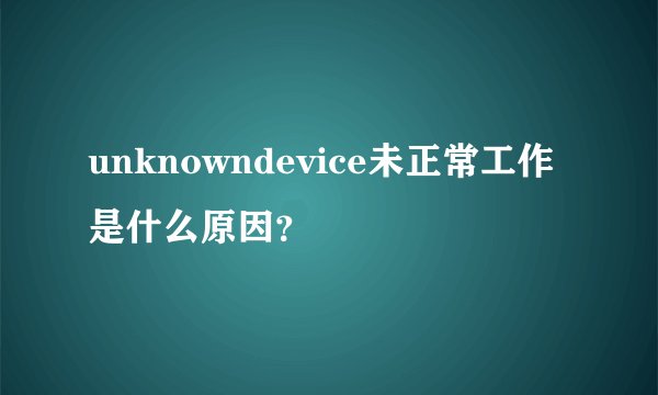 unknowndevice未正常工作是什么原因？