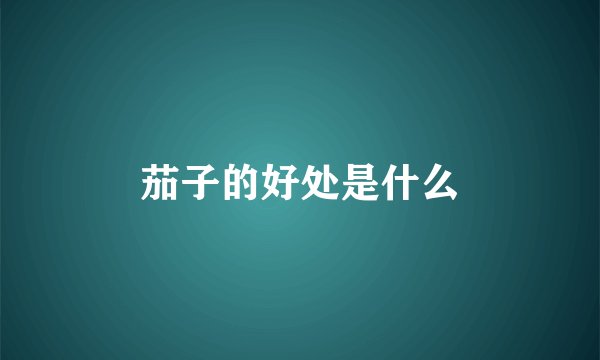 茄子的好处是什么