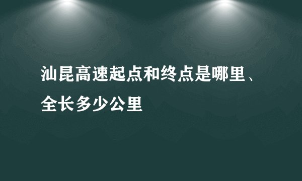 汕昆高速起点和终点是哪里、全长多少公里