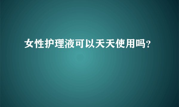 女性护理液可以天天使用吗？