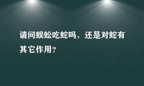 请问蜈蚣吃蛇吗，还是对蛇有其它作用？