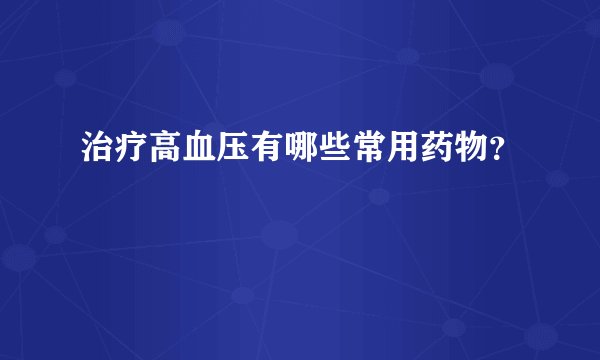 治疗高血压有哪些常用药物？