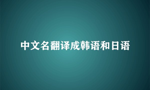 中文名翻译成韩语和日语