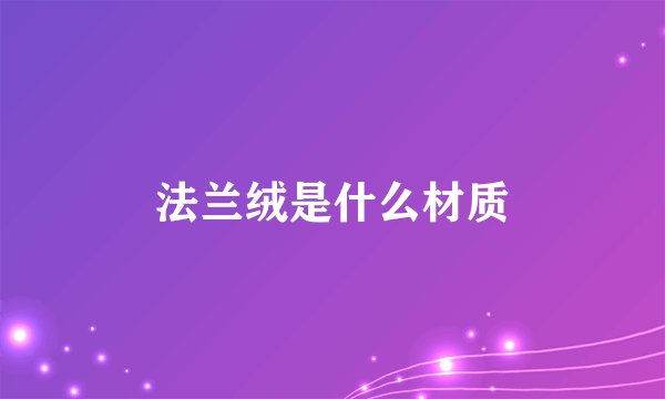 法兰绒是什么材质