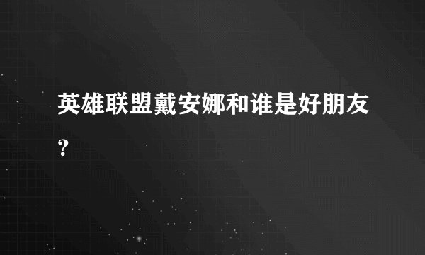 英雄联盟戴安娜和谁是好朋友？