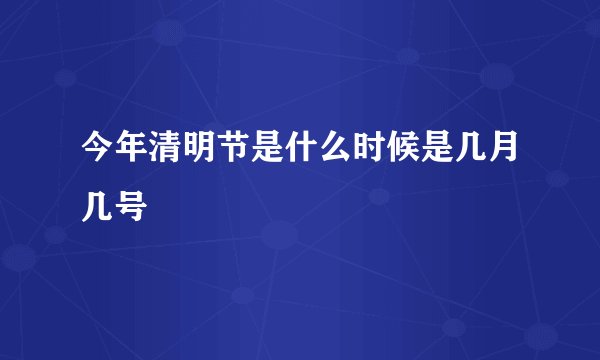 今年清明节是什么时候是几月几号