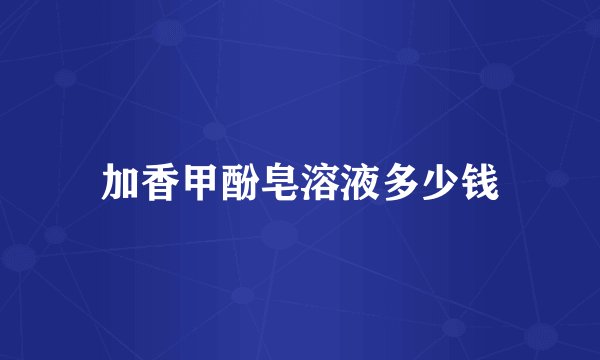 加香甲酚皂溶液多少钱