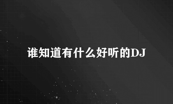 谁知道有什么好听的DJ