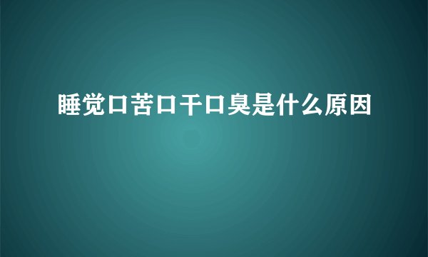 睡觉口苦口干口臭是什么原因