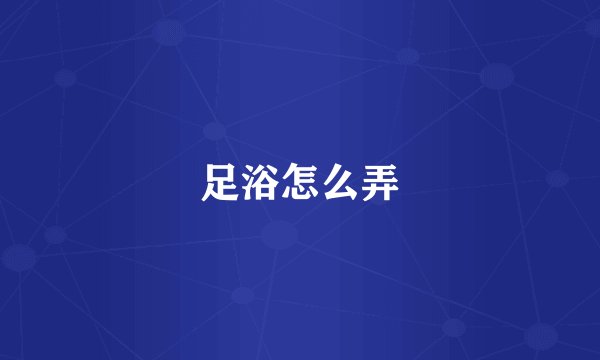 足浴怎么弄