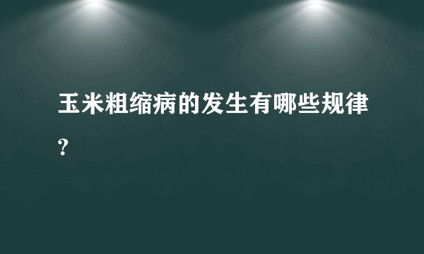 玉米粗缩病的发生有哪些规律？