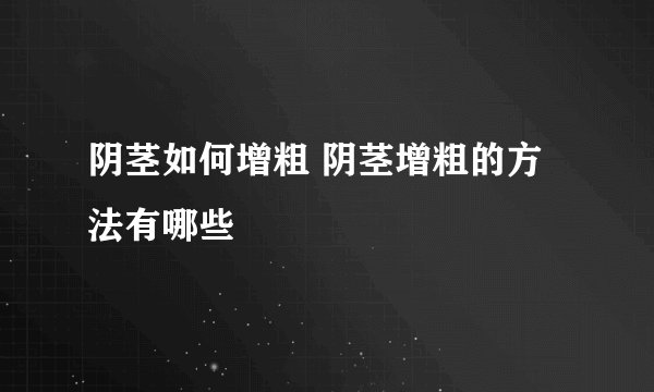 阴茎如何增粗 阴茎增粗的方法有哪些