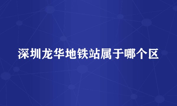 深圳龙华地铁站属于哪个区