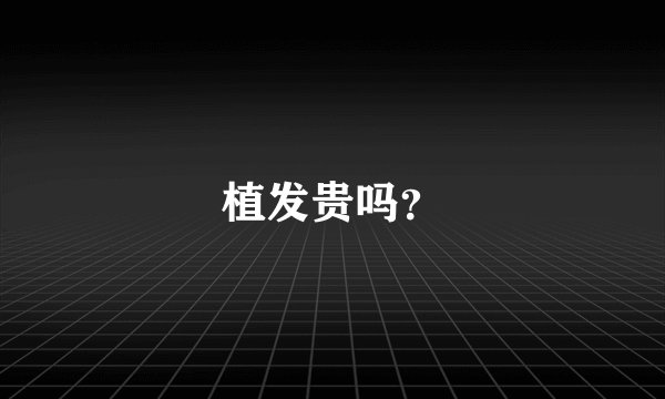 植发贵吗？