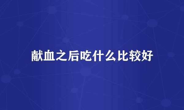 献血之后吃什么比较好
