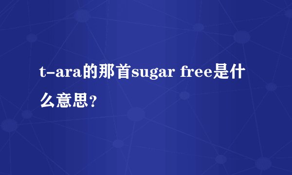 t-ara的那首sugar free是什么意思？
