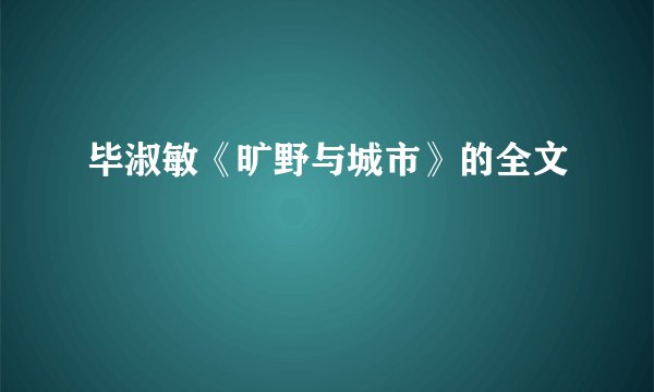 毕淑敏《旷野与城市》的全文