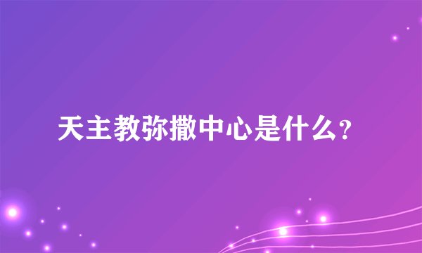 天主教弥撒中心是什么？