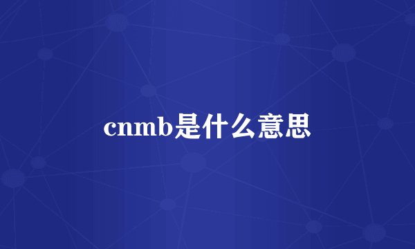 cnmb是什么意思