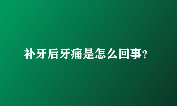 补牙后牙痛是怎么回事？