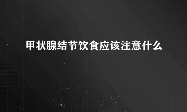 甲状腺结节饮食应该注意什么