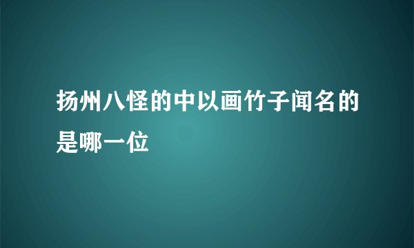 扬州八怪的中以画竹子闻名的是哪一位