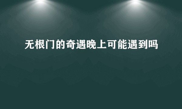无根门的奇遇晚上可能遇到吗