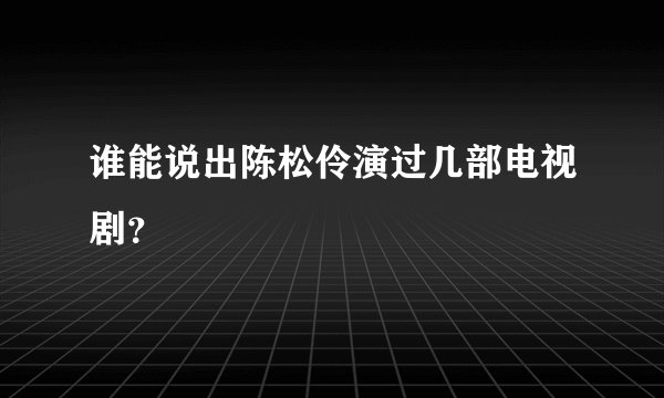 谁能说出陈松伶演过几部电视剧？