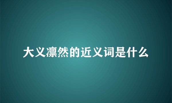 大义凛然的近义词是什么
