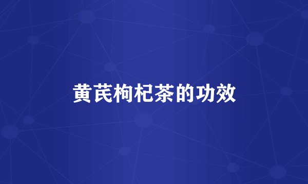 黄芪枸杞茶的功效