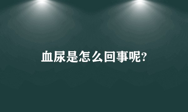 血尿是怎么回事呢?