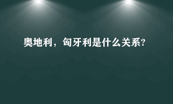 奥地利，匈牙利是什么关系?