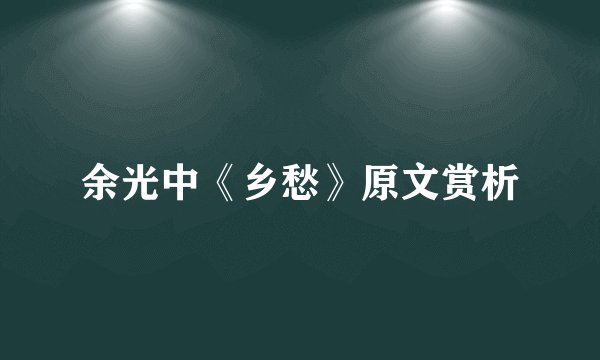 余光中《乡愁》原文赏析