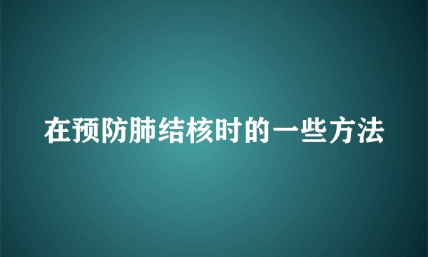 在预防肺结核时的一些方法