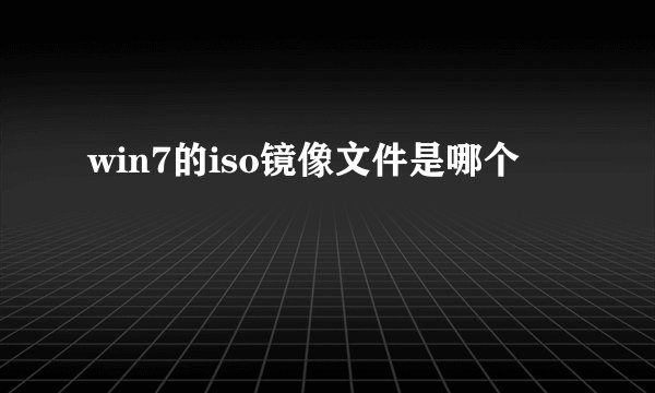 win7的iso镜像文件是哪个